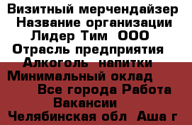 Визитный мерчендайзер › Название организации ­ Лидер Тим, ООО › Отрасль предприятия ­ Алкоголь, напитки › Минимальный оклад ­ 26 000 - Все города Работа » Вакансии   . Челябинская обл.,Аша г.